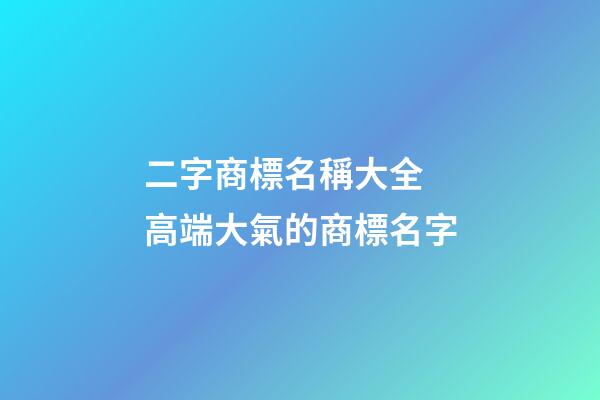 二字商標名稱大全 高端大氣的商標名字-第1張-商標起名-玄機派